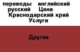 переводы - английский - русский  › Цена ­ 500 - Краснодарский край Услуги » Другие   